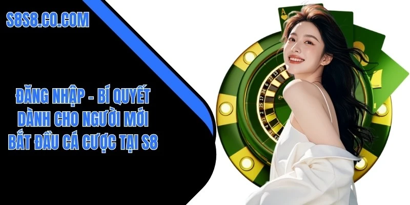 Đăng Nhập – Bí Quyết Dành Cho Người Mới Bắt Đầu Cá Cược Tại S8